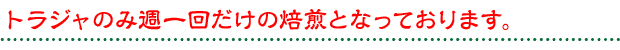 トラジャのみ週一回だけの焙煎となっております。